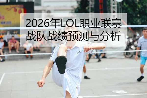 2026年LOL职业联赛战队战绩预测与分析