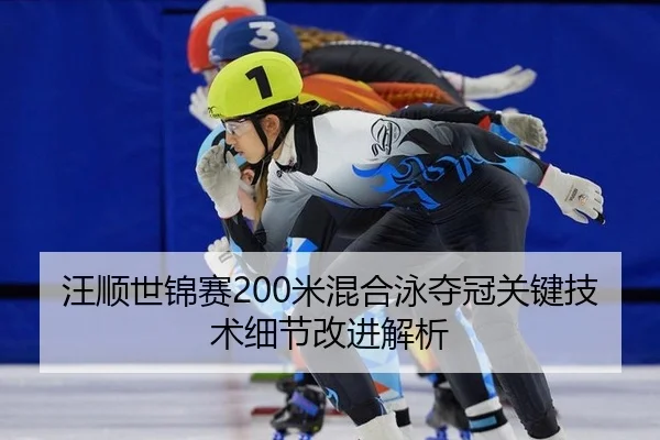 汪顺世锦赛200米混合泳夺冠关键技术细节改进解析