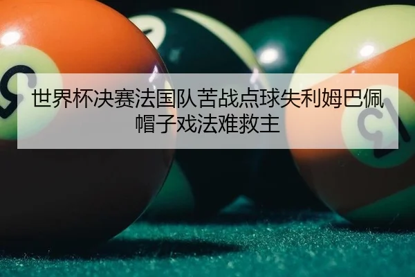 世界杯决赛法国队苦战点球失利姆巴佩帽子戏法难救主
