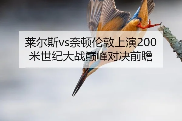 莱尔斯vs奈顿伦敦上演200米世纪大战巅峰对决前瞻